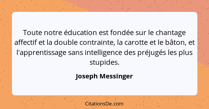 Toute notre éducation est fondée sur le chantage affectif et la double contrainte, la carotte et le bâton, et l'apprentissage sans... - Joseph Messinger