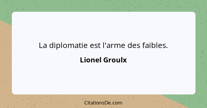 La diplomatie est l'arme des faibles.... - Lionel Groulx