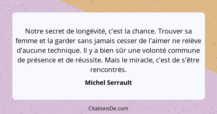 Notre secret de longévité, c'est la chance. Trouver sa femme et la garder sans jamais cesser de l'aimer ne relève d'aucune technique... - Michel Serrault