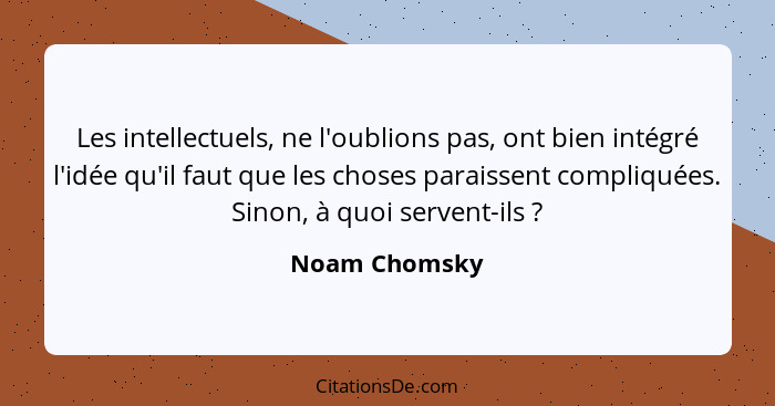 Les intellectuels, ne l'oublions pas, ont bien intégré l'idée qu'il faut que les choses paraissent compliquées. Sinon, à quoi servent-i... - Noam Chomsky