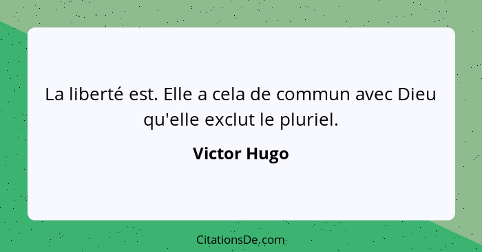 La liberté est. Elle a cela de commun avec Dieu qu'elle exclut le pluriel.... - Victor Hugo