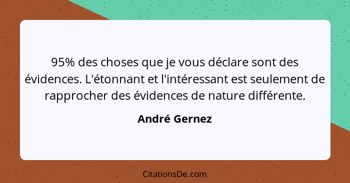 95% des choses que je vous déclare sont des évidences. L'étonnant et l'intéressant est seulement de rapprocher des évidences de nature... - André Gernez