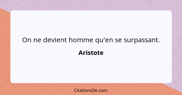 On ne devient homme qu'en se surpassant.... - Aristote