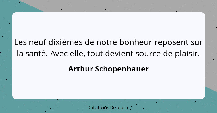 Les neuf dixièmes de notre bonheur reposent sur la santé. Avec elle, tout devient source de plaisir.... - Arthur Schopenhauer