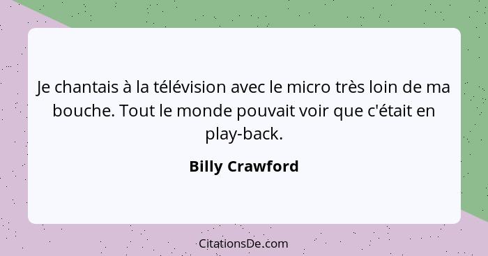 Je chantais à la télévision avec le micro très loin de ma bouche. Tout le monde pouvait voir que c'était en play-back.... - Billy Crawford