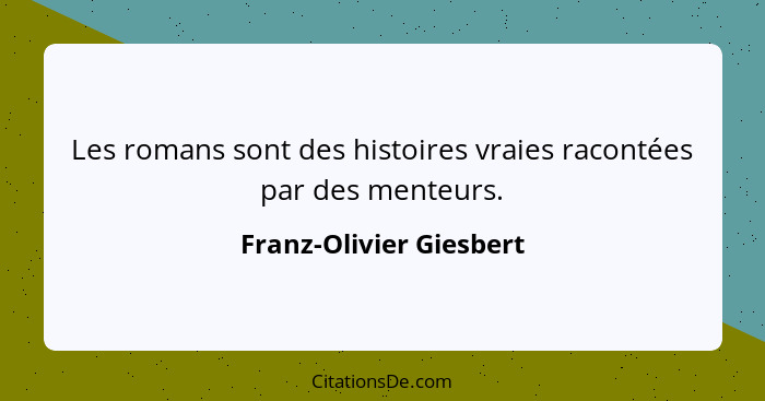 Les romans sont des histoires vraies racontées par des menteurs.... - Franz-Olivier Giesbert