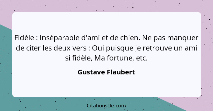 Fidèle : Inséparable d'ami et de chien. Ne pas manquer de citer les deux vers : Oui puisque je retrouve un ami si fidèle,... - Gustave Flaubert