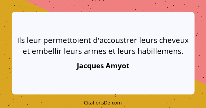 Ils leur permettoient d'accoustrer leurs cheveux et embellir leurs armes et leurs habillemens.... - Jacques Amyot