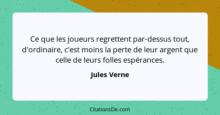 Ce que les joueurs regrettent par-dessus tout, d'ordinaire, c'est moins la perte de leur argent que celle de leurs folles espérances.... - Jules Verne