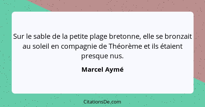 Sur le sable de la petite plage bretonne, elle se bronzait au soleil en compagnie de Théorème et ils étaient presque nus.... - Marcel Aymé