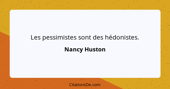 Les pessimistes sont des hédonistes.... - Nancy Huston