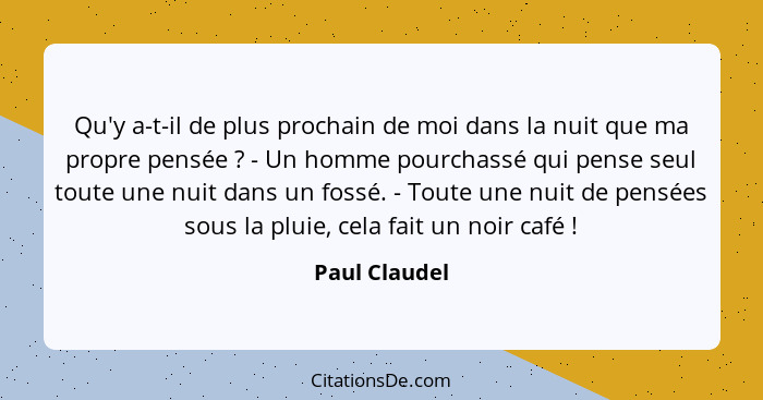 Qu'y a-t-il de plus prochain de moi dans la nuit que ma propre pensée ? - Un homme pourchassé qui pense seul toute une nuit dans u... - Paul Claudel