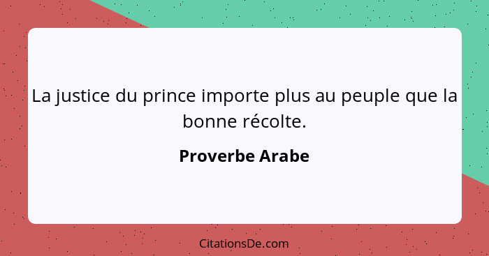 La justice du prince importe plus au peuple que la bonne récolte.... - Proverbe Arabe