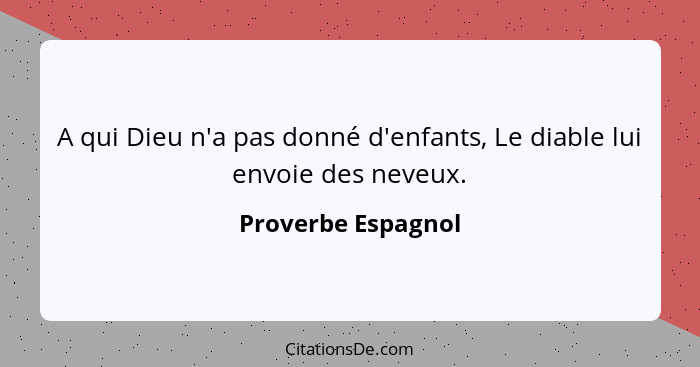 A qui Dieu n'a pas donné d'enfants, Le diable lui envoie des neveux.... - Proverbe Espagnol