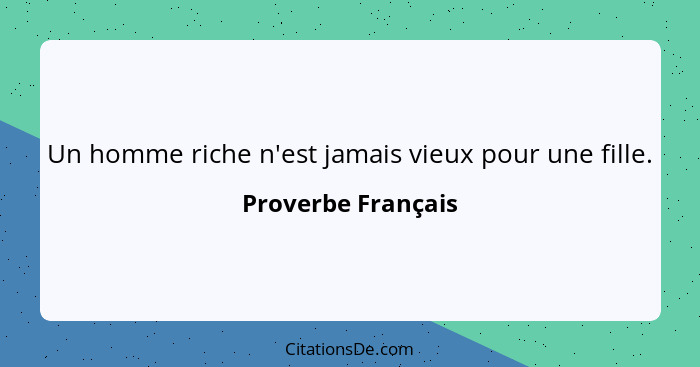 Un homme riche n'est jamais vieux pour une fille.... - Proverbe Français