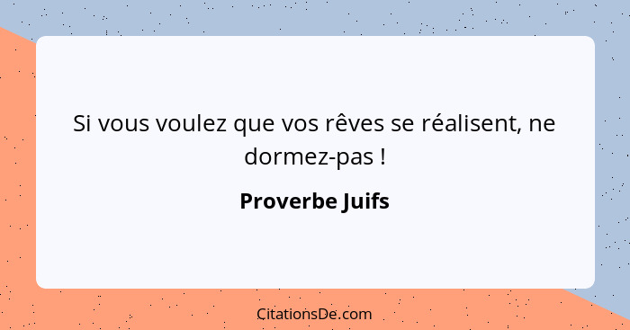 Si vous voulez que vos rêves se réalisent, ne dormez-pas !... - Proverbe Juifs