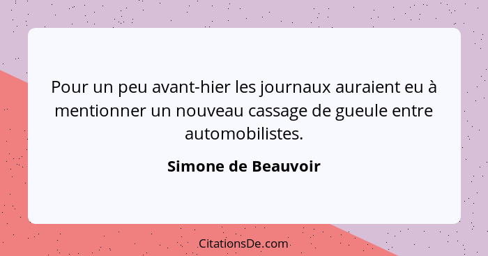 Pour un peu avant-hier les journaux auraient eu à mentionner un nouveau cassage de gueule entre automobilistes.... - Simone de Beauvoir
