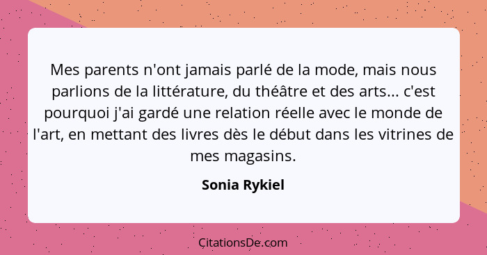 Mes parents n'ont jamais parlé de la mode, mais nous parlions de la littérature, du théâtre et des arts... c'est pourquoi j'ai gardé un... - Sonia Rykiel