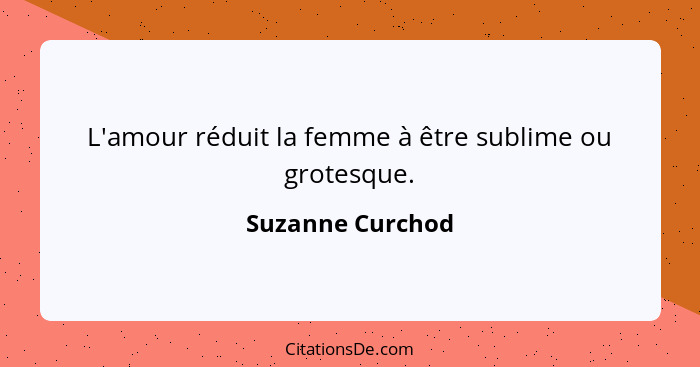 L'amour réduit la femme à être sublime ou grotesque.... - Suzanne Curchod