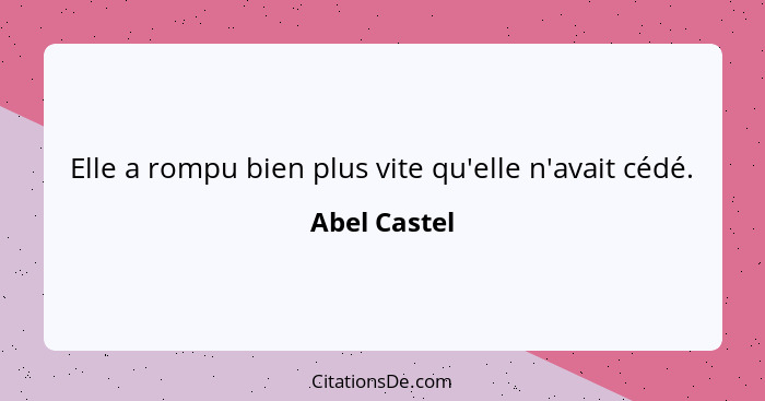 Elle a rompu bien plus vite qu'elle n'avait cédé.... - Abel Castel
