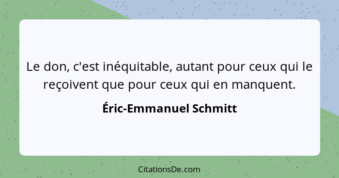 Le don, c'est inéquitable, autant pour ceux qui le reçoivent que pour ceux qui en manquent.... - Éric-Emmanuel Schmitt