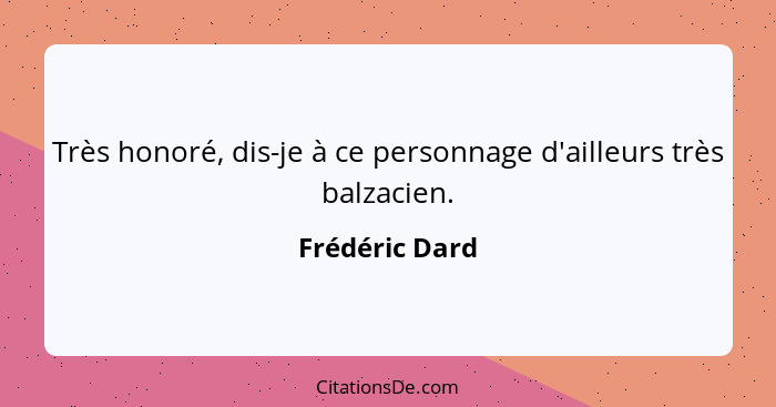 Très honoré, dis-je à ce personnage d'ailleurs très balzacien.... - Frédéric Dard