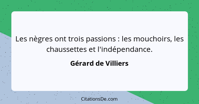 Les nègres ont trois passions : les mouchoirs, les chaussettes et l'indépendance.... - Gérard de Villiers