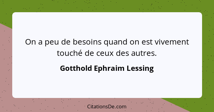 On a peu de besoins quand on est vivement touché de ceux des autres.... - Gotthold Ephraim Lessing