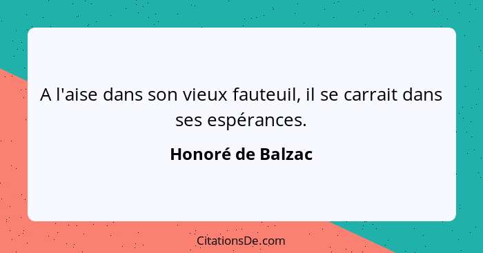 A l'aise dans son vieux fauteuil, il se carrait dans ses espérances.... - Honoré de Balzac