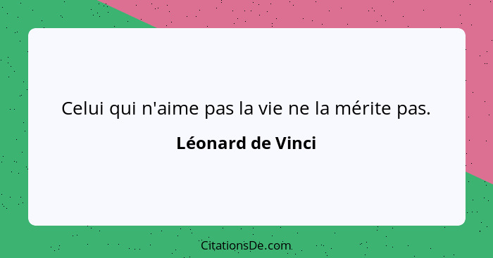 Celui qui n'aime pas la vie ne la mérite pas.... - Léonard de Vinci