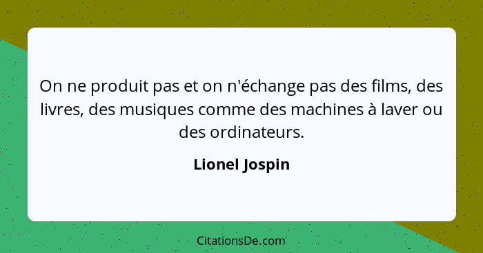 On ne produit pas et on n'échange pas des films, des livres, des musiques comme des machines à laver ou des ordinateurs.... - Lionel Jospin