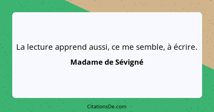 La lecture apprend aussi, ce me semble, à écrire.... - Madame de Sévigné