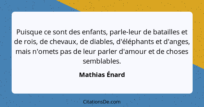 Puisque ce sont des enfants, parle-leur de batailles et de rois, de chevaux, de diables, d'éléphants et d'anges, mais n'omets pas de l... - Mathias Énard