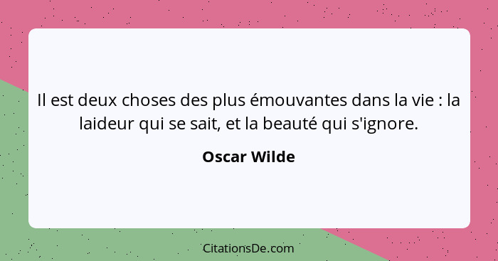 Il est deux choses des plus émouvantes dans la vie : la laideur qui se sait, et la beauté qui s'ignore.... - Oscar Wilde