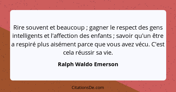 Rire souvent et beaucoup ; gagner le respect des gens intelligents et l'affection des enfants ; savoir qu'un être a re... - Ralph Waldo Emerson
