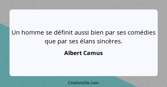 Un homme se définit aussi bien par ses comédies que par ses élans sincères.... - Albert Camus