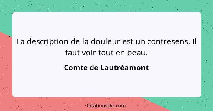 La description de la douleur est un contresens. Il faut voir tout en beau.... - Comte de Lautréamont