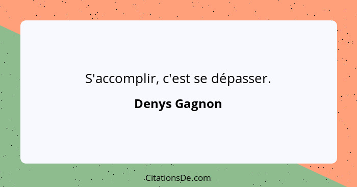 S'accomplir, c'est se dépasser.... - Denys Gagnon