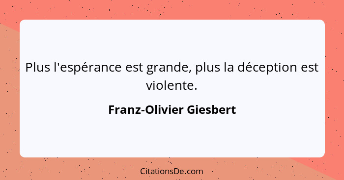 Plus l'espérance est grande, plus la déception est violente.... - Franz-Olivier Giesbert