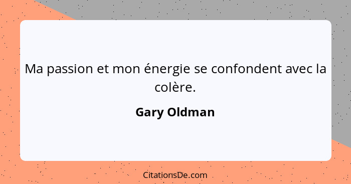 Ma passion et mon énergie se confondent avec la colère.... - Gary Oldman