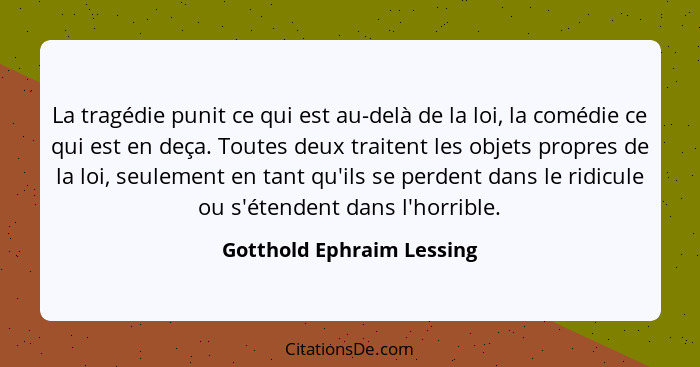 La tragédie punit ce qui est au-delà de la loi, la comédie ce qui est en deça. Toutes deux traitent les objets propres de l... - Gotthold Ephraim Lessing