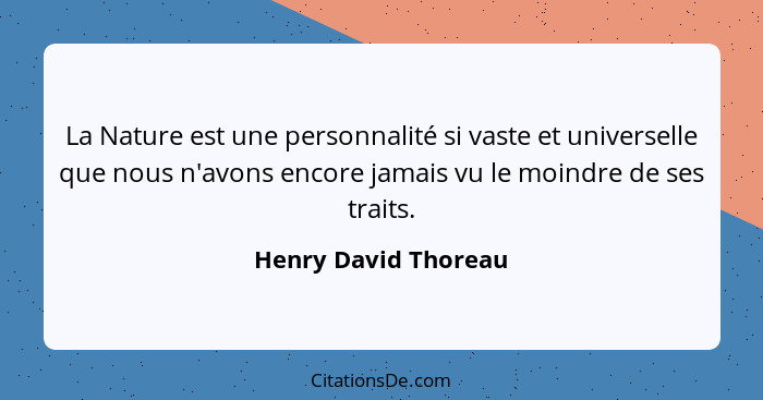 La Nature est une personnalité si vaste et universelle que nous n'avons encore jamais vu le moindre de ses traits.... - Henry David Thoreau