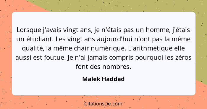 Lorsque j'avais vingt ans, je n'étais pas un homme, j'étais un étudiant. Les vingt ans aujourd'hui n'ont pas la même qualité, la même c... - Malek Haddad