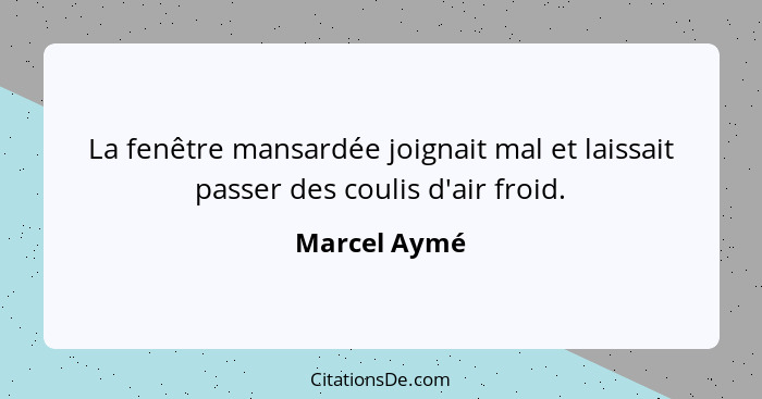 La fenêtre mansardée joignait mal et laissait passer des coulis d'air froid.... - Marcel Aymé