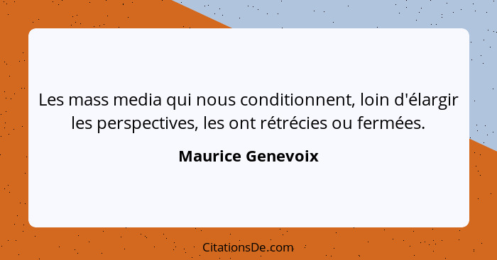 Les mass media qui nous conditionnent, loin d'élargir les perspectives, les ont rétrécies ou fermées.... - Maurice Genevoix