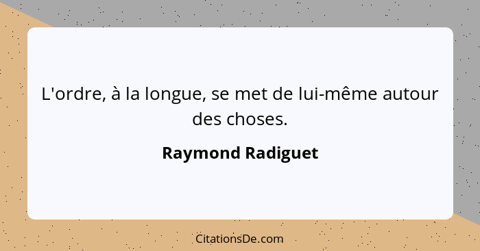 L'ordre, à la longue, se met de lui-même autour des choses.... - Raymond Radiguet