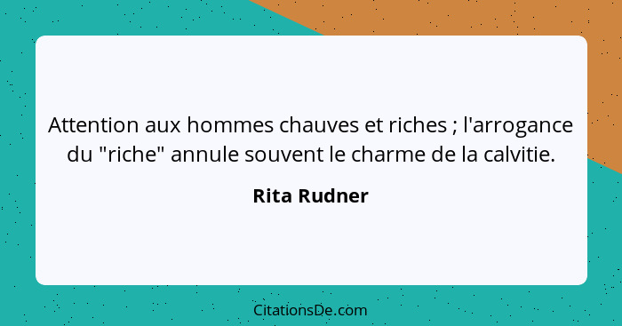 Attention aux hommes chauves et riches ; l'arrogance du "riche" annule souvent le charme de la calvitie.... - Rita Rudner