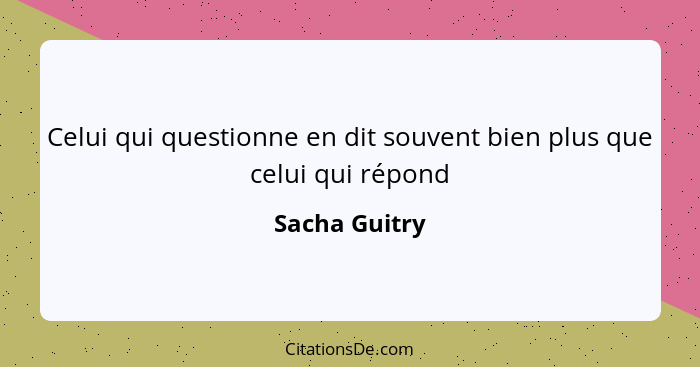 Celui qui questionne en dit souvent bien plus que celui qui répond... - Sacha Guitry