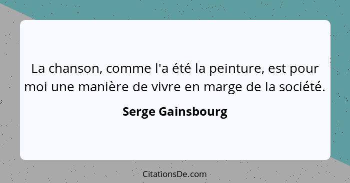 La chanson, comme l'a été la peinture, est pour moi une manière de vivre en marge de la société.... - Serge Gainsbourg