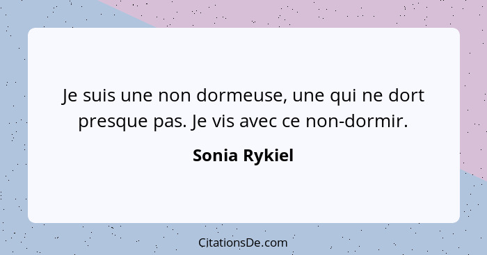 Je suis une non dormeuse, une qui ne dort presque pas. Je vis avec ce non-dormir.... - Sonia Rykiel